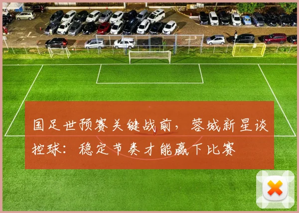 国足世预赛关键战前，蓉城新星谈控球：稳定节奏才能赢下比赛