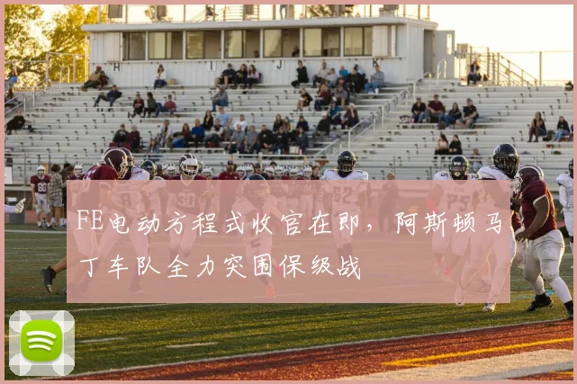 FE电动方程式收官在即，阿斯顿马丁车队全力突围保级战