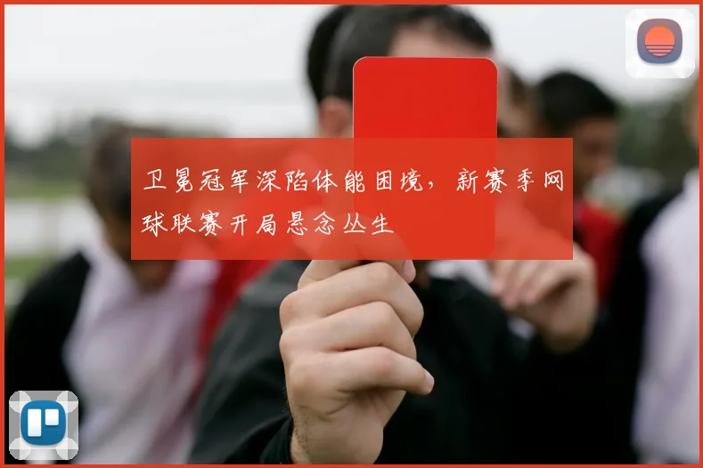 卫冕冠军深陷体能困境，新赛季网球联赛开局悬念丛生
