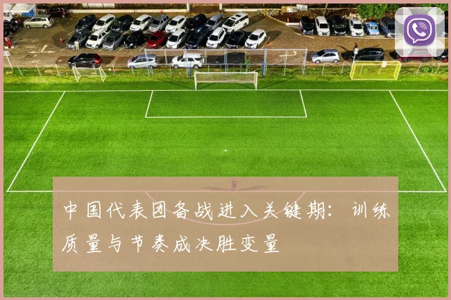 中国代表团备战进入关键期：训练质量与节奏成决胜变量