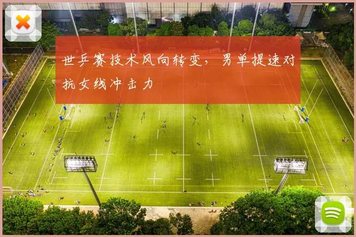 世乒赛技术风向转变，男单提速对抗女线冲击力