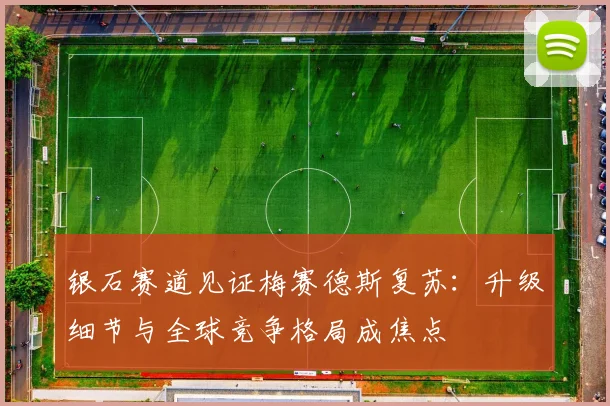 银石赛道见证梅赛德斯复苏：升级细节与全球竞争格局成焦点