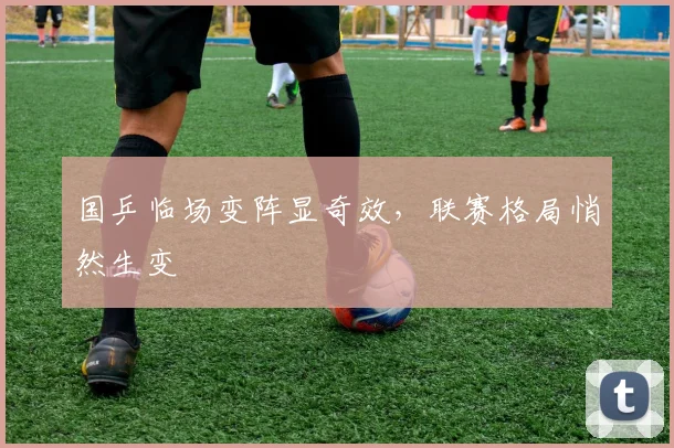 国乒临场变阵显奇效，联赛格局悄然生变