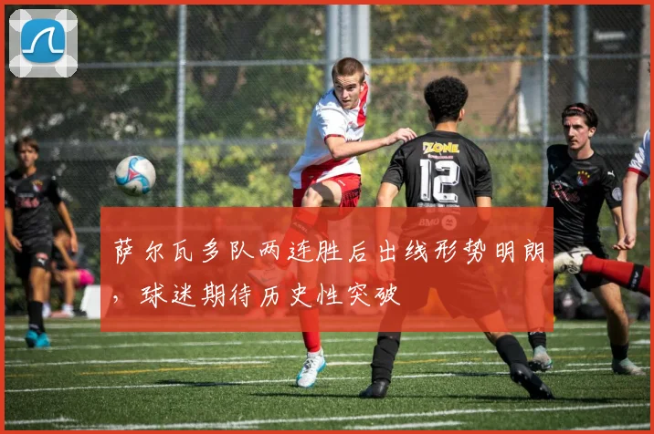 萨尔瓦多队两连胜后出线形势明朗，球迷期待历史性突破