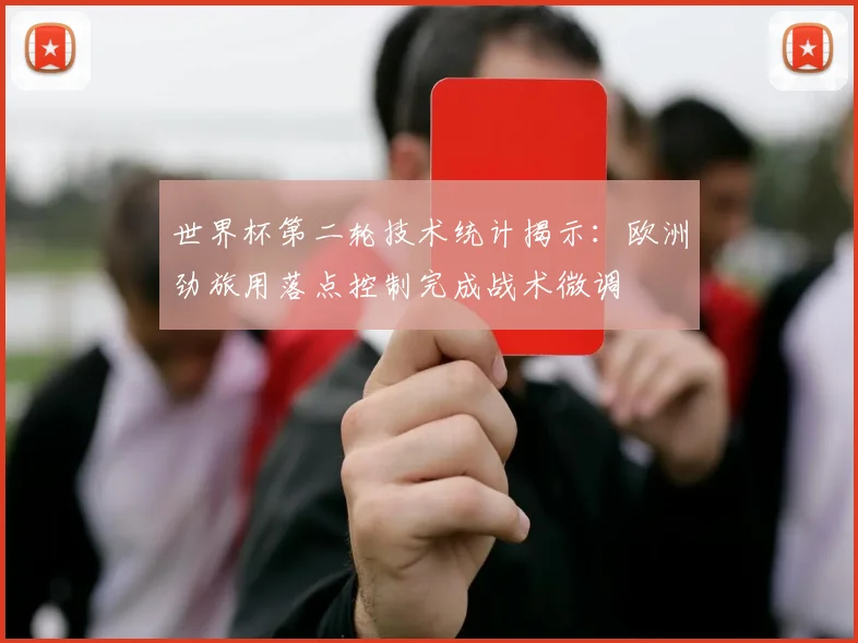 世界杯第二轮技术统计揭示：欧洲劲旅用落点控制完成战术微调