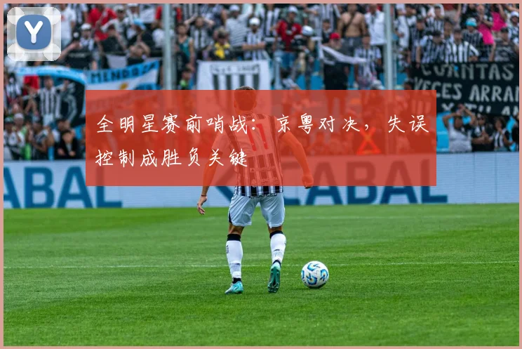 全明星赛前哨战：京粤对决，失误控制成胜负关键