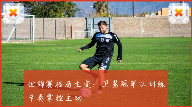 世锦赛格局生变，卫冕冠军以训练节奏掌控主动