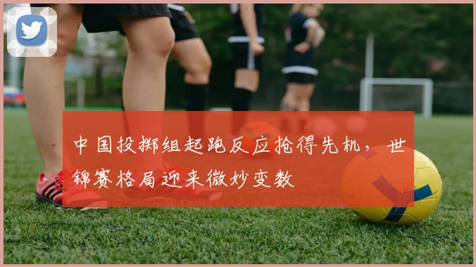中国投掷组起跑反应抢得先机，世锦赛格局迎来微妙变数