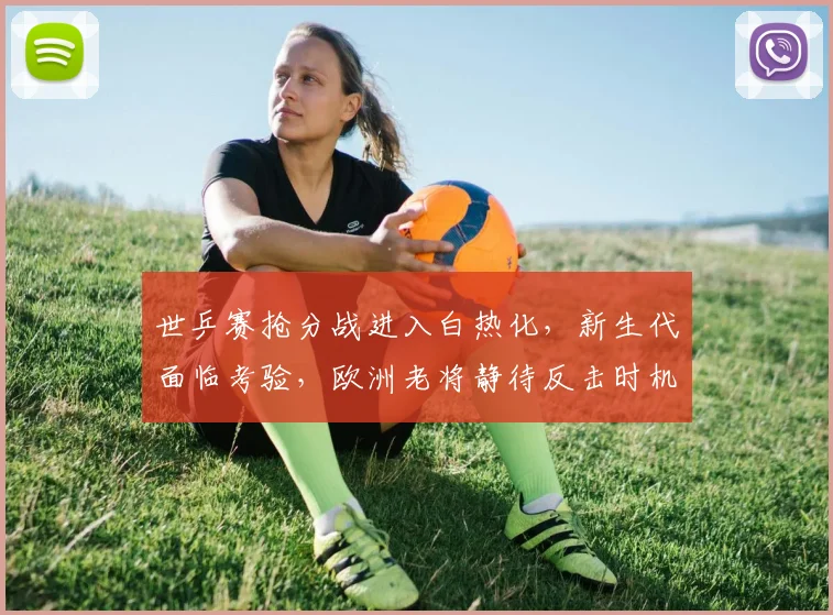 世乒赛抢分战进入白热化，新生代面临考验，欧洲老将静待反击时机