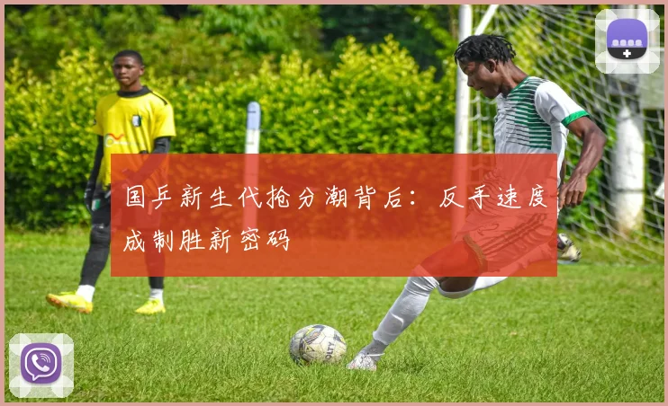 国乒新生代抢分潮背后：反手速度成制胜新密码