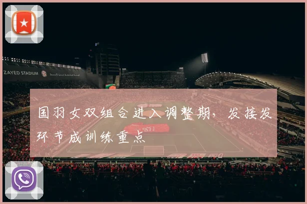 国羽女双组合进入调整期，发接发环节成训练重点