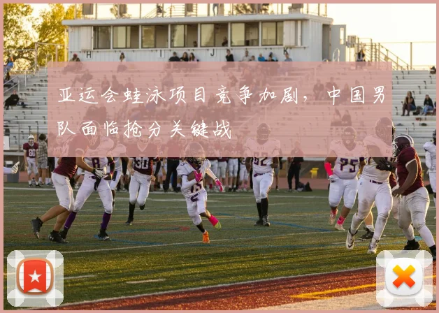 亚运会蛙泳项目竞争加剧，中国男队面临抢分关键战