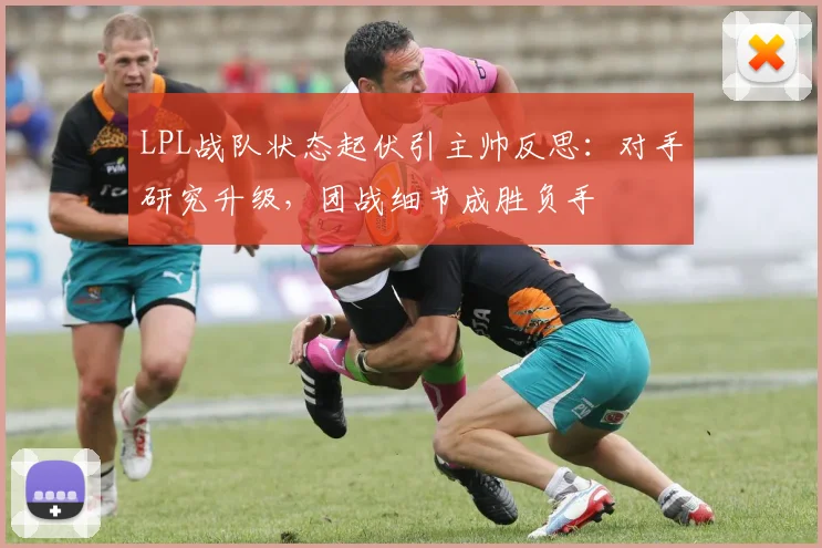 LPL战队状态起伏引主帅反思：对手研究升级，团战细节成胜负手